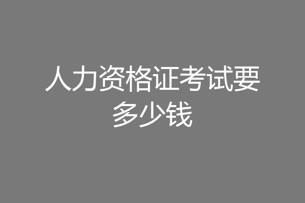 人力资格证考试要多少钱