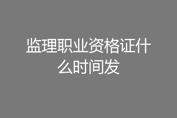 监理职业资格证什么时间发