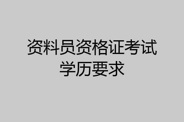 资料员资格证考试学历要求