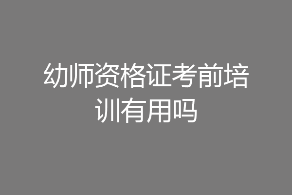 幼师资格证考前培训有用吗