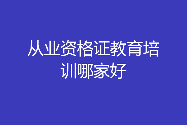 从业资格证教育培训哪家好