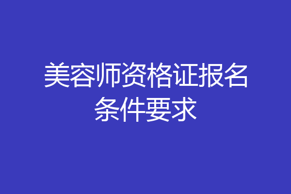 美容师资格证报名条件要求