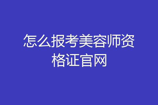 怎么报考美容师资格证官网