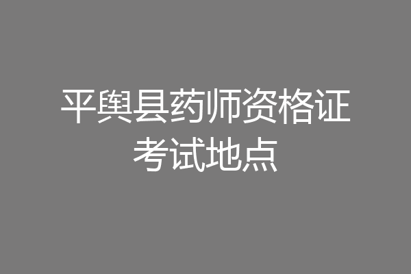 平舆县药师资格证考试地点