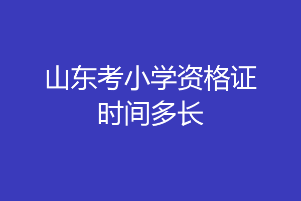 山东考小学资格证时间多长