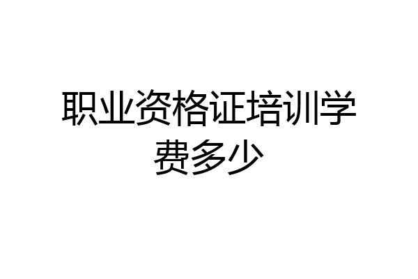 职业资格证培训学费多少