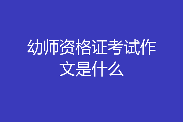 幼师资格证考试作文是什么