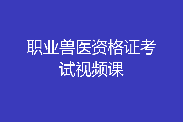 职业兽医资格证考试视频课