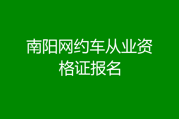 南阳网约车从业资格证报名