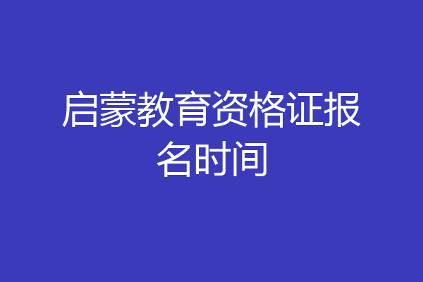 启蒙教育资格证报名时间