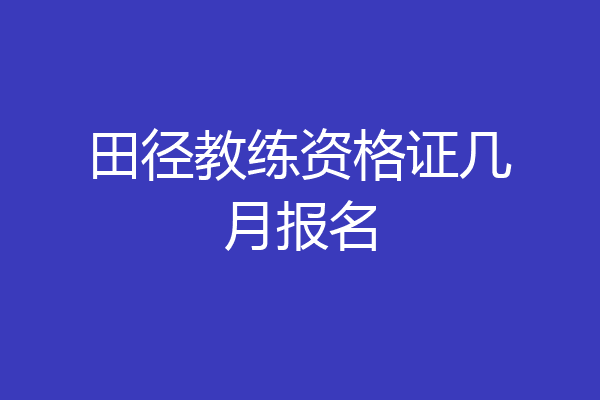 田径教练资格证几月报名