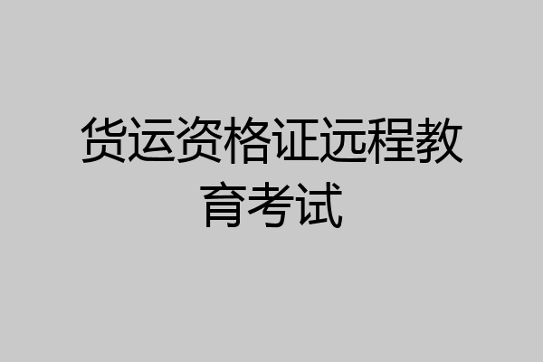 货运资格证远程教育考试
