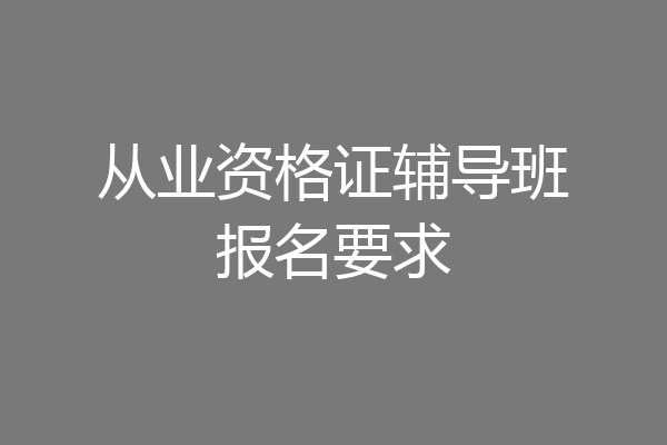 从业资格证辅导班报名要求