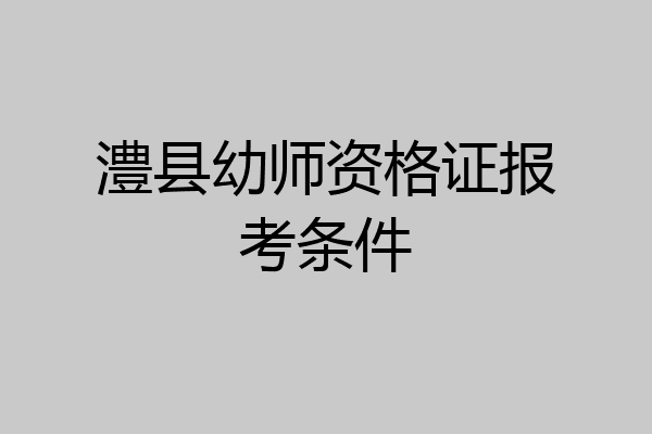 澧县幼师资格证报考条件