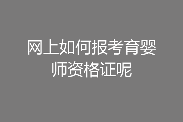 网上如何报考育婴师资格证呢