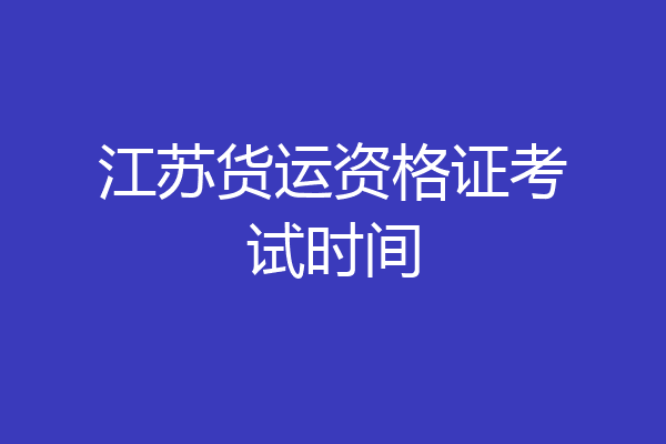 江苏货运资格证考试时间