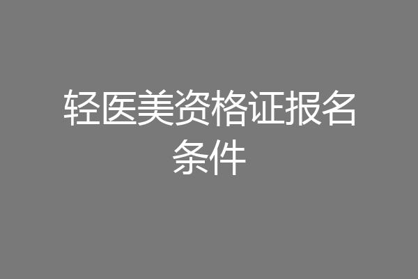 轻医美资格证报名条件
