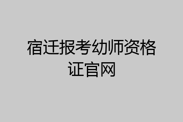 宿迁报考幼师资格证官网
