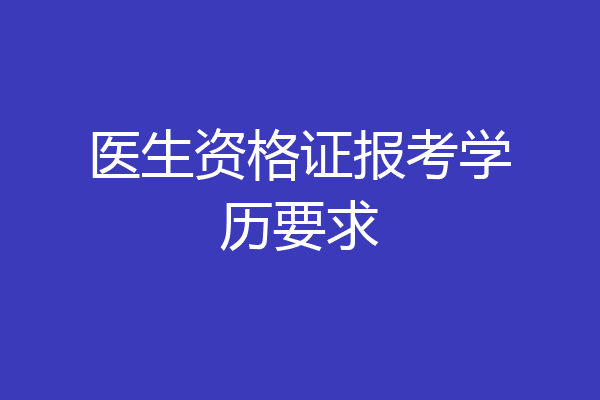 医生资格证报考学历要求