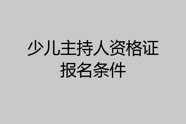 少儿主持人资格证报名条件