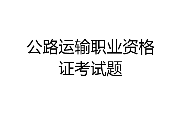 公路运输职业资格证考试题