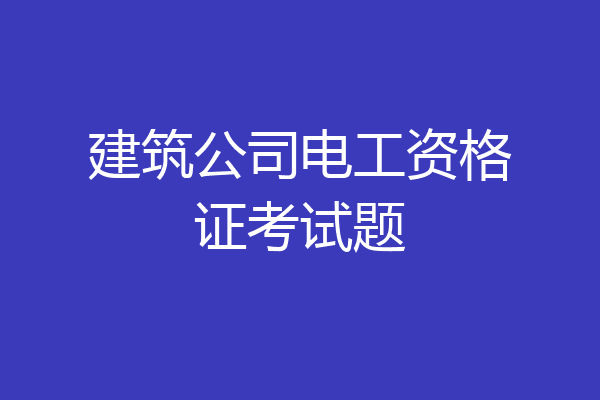 建筑公司电工资格证考试题