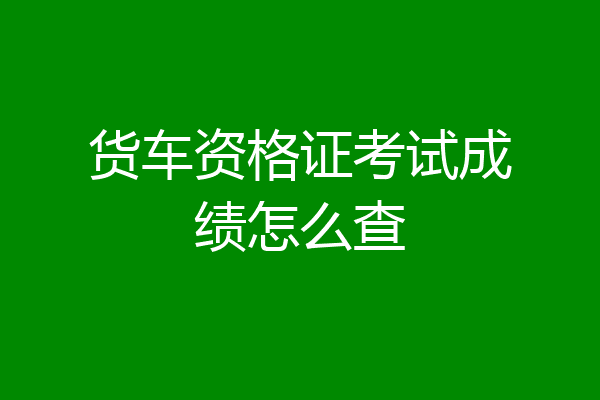 货车资格证考试成绩怎么查