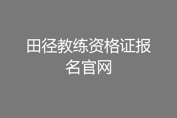 田径教练资格证报名官网