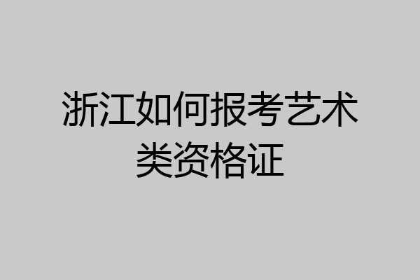 浙江如何报考艺术类资格证