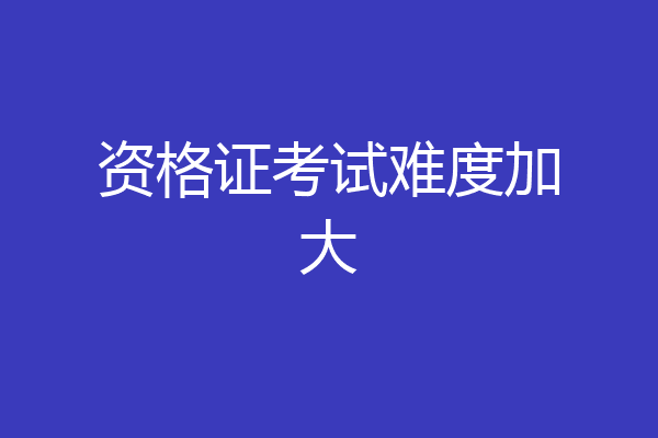 资格证考试难度加大