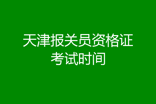 天津报关员资格证考试时间