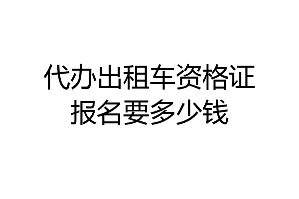 代办出租车资格证报名要多少钱