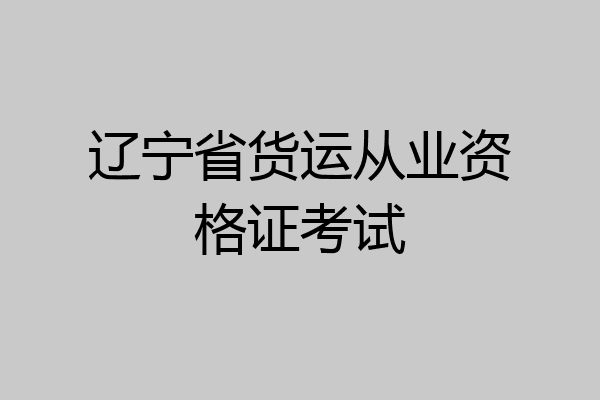 辽宁省货运从业资格证考试