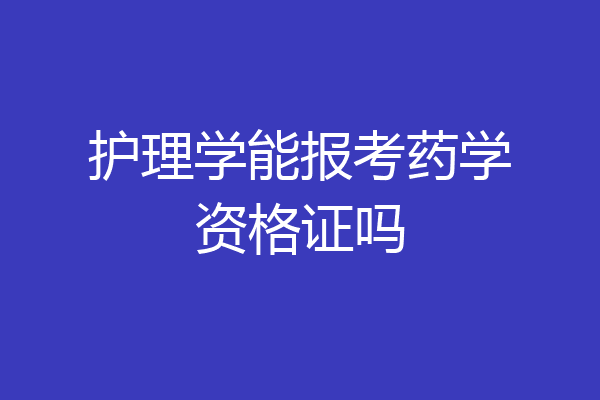 护理学能报考药学资格证吗