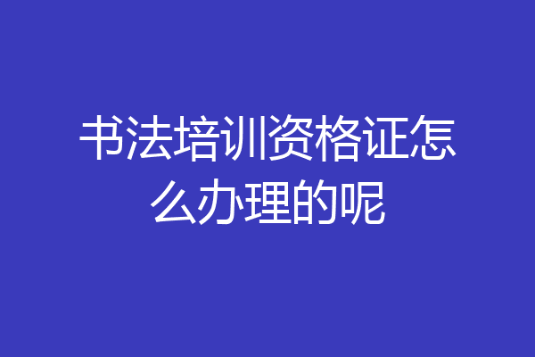 书法培训资格证怎么办理的呢