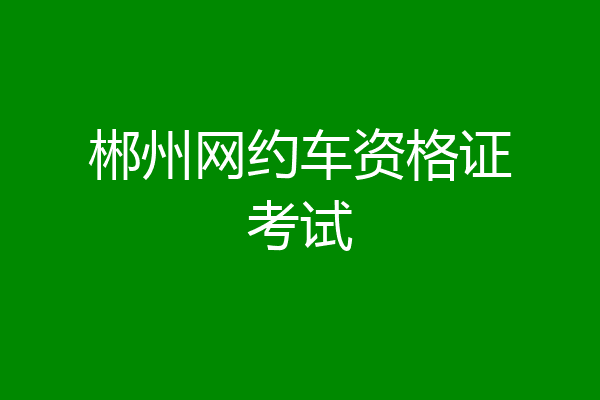 郴州网约车资格证考试