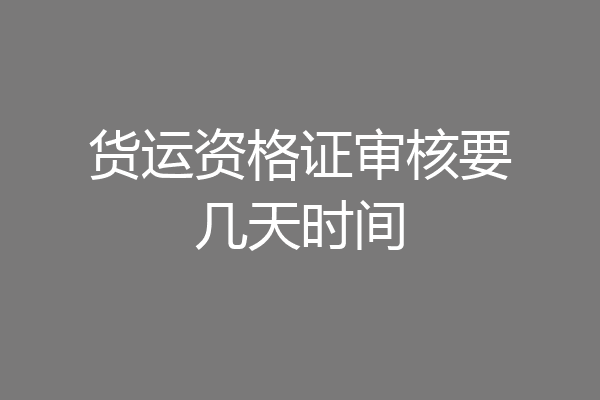 货运资格证审核要几天时间