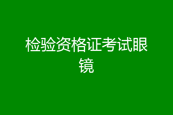 检验资格证考试眼镜
