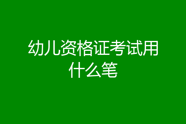 幼儿资格证考试用什么笔