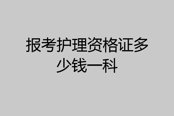 报考护理资格证多少钱一科