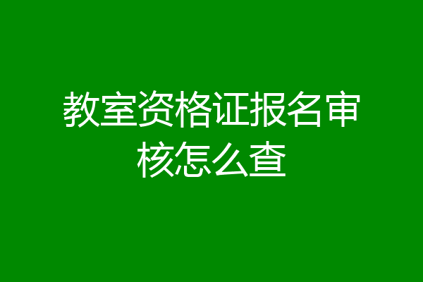 教室资格证报名审核怎么查