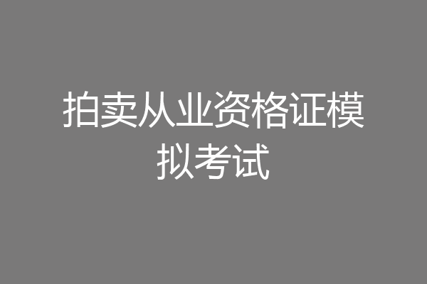 拍卖从业资格证模拟考试