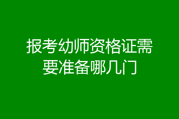 报考幼师资格证需要准备哪几门