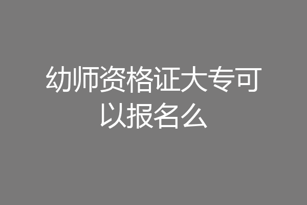 幼师资格证大专可以报名么