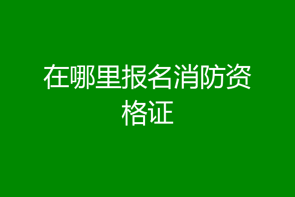 在哪里报名消防资格证
