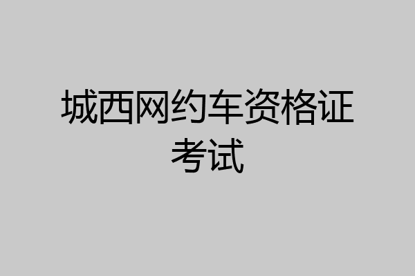城西网约车资格证考试