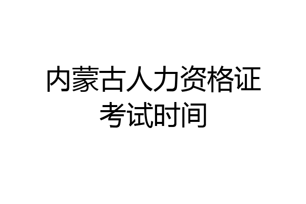 内蒙古人力资格证考试时间
