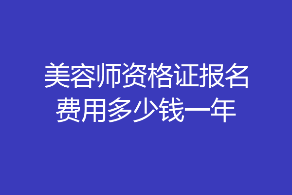 美容师资格证报名费用多少钱一年