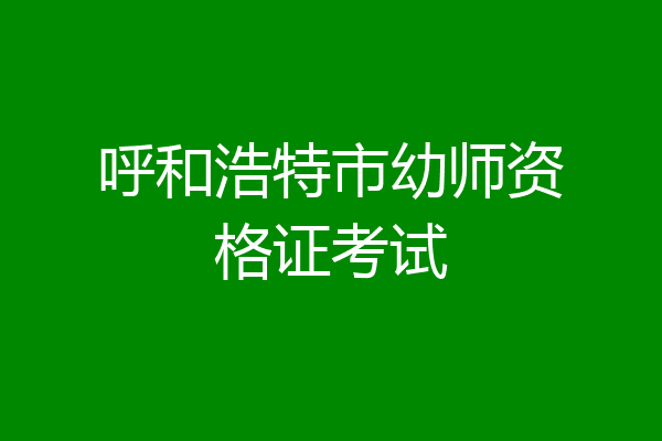 呼和浩特市幼师资格证考试