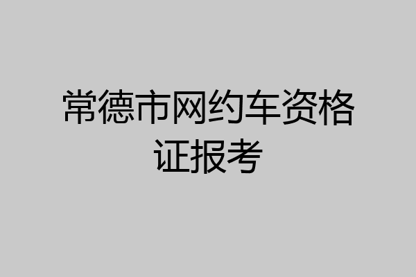 常德市网约车资格证报考